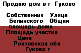 Продаю дом в г. Гуково. Собственник › Улица ­ Белинского › Общая площадь дома ­ 196 › Площадь участка ­ 12 › Цена ­ 4 000 000 - Ростовская обл., Гуково г. Недвижимость » Дома, коттеджи, дачи продажа   . Ростовская обл.,Гуково г.